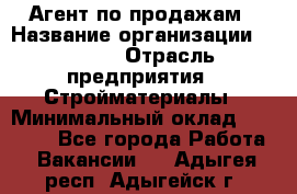 Агент по продажам › Название организации ­ Bravo › Отрасль предприятия ­ Стройматериалы › Минимальный оклад ­ 18 000 - Все города Работа » Вакансии   . Адыгея респ.,Адыгейск г.